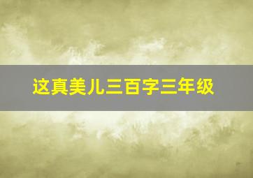 这真美儿三百字三年级