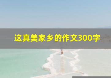 这真美家乡的作文300字