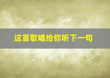 这首歌唱给你听下一句