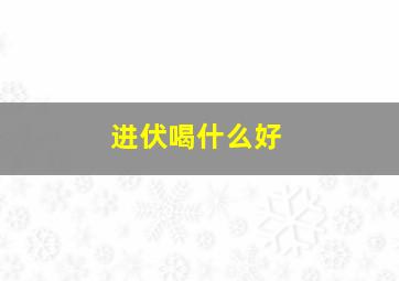 进伏喝什么好