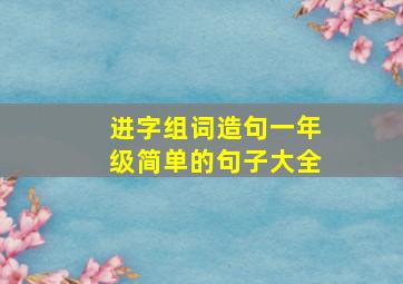 进字组词造句一年级简单的句子大全