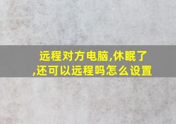 远程对方电脑,休眠了,还可以远程吗怎么设置