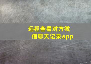 远程查看对方微信聊天记录app