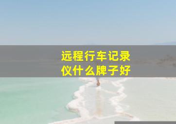 远程行车记录仪什么牌子好