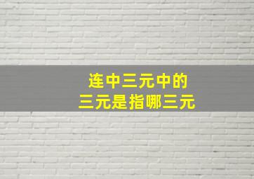 连中三元中的三元是指哪三元