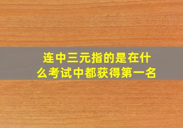 连中三元指的是在什么考试中都获得第一名