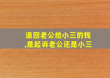 追回老公给小三的钱,是起诉老公还是小三