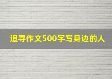 追寻作文500字写身边的人