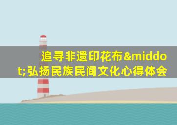 追寻非遗印花布·弘扬民族民间文化心得体会