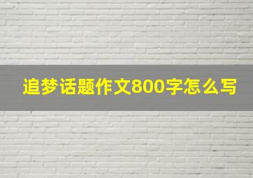 追梦话题作文800字怎么写