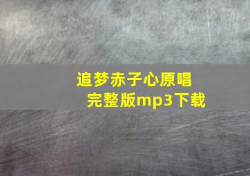 追梦赤子心原唱完整版mp3下载