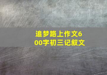 追梦路上作文600字初三记叙文