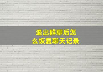 退出群聊后怎么恢复聊天记录