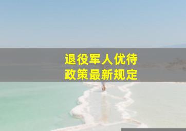 退役军人优待政策最新规定