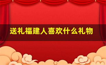 送礼福建人喜欢什么礼物