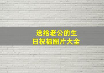 送给老公的生日祝福图片大全