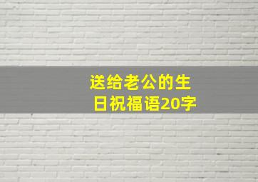 送给老公的生日祝福语20字