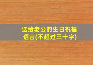 送给老公的生日祝福语言(不超过三十字)