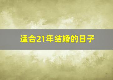 适合21年结婚的日子