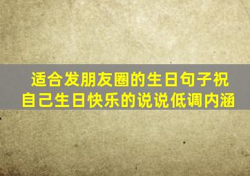 适合发朋友圈的生日句子祝自己生日快乐的说说低调内涵