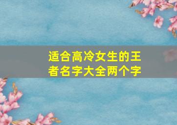 适合高冷女生的王者名字大全两个字