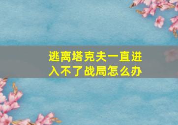 逃离塔克夫一直进入不了战局怎么办