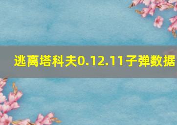 逃离塔科夫0.12.11子弹数据