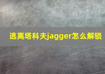 逃离塔科夫jagger怎么解锁