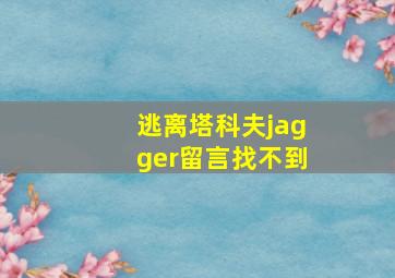 逃离塔科夫jagger留言找不到