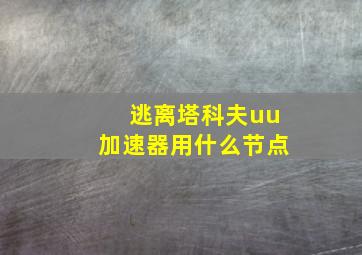 逃离塔科夫uu加速器用什么节点