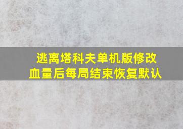 逃离塔科夫单机版修改血量后每局结束恢复默认