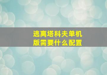 逃离塔科夫单机版需要什么配置