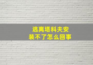 逃离塔科夫安装不了怎么回事