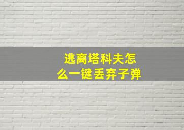 逃离塔科夫怎么一键丢弃子弹