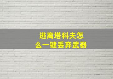 逃离塔科夫怎么一键丢弃武器