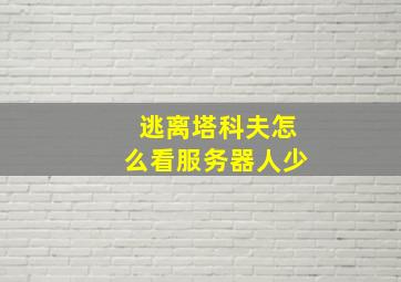 逃离塔科夫怎么看服务器人少