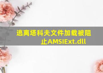 逃离塔科夫文件加载被阻止AMSIExt.dll