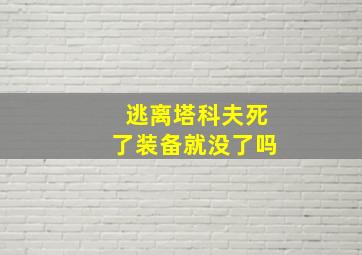 逃离塔科夫死了装备就没了吗