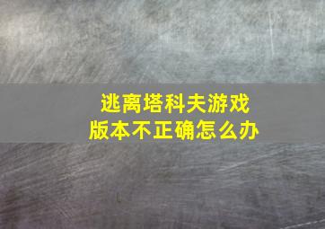 逃离塔科夫游戏版本不正确怎么办