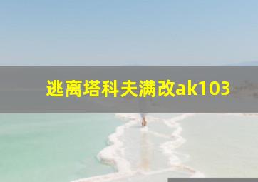 逃离塔科夫满改ak103