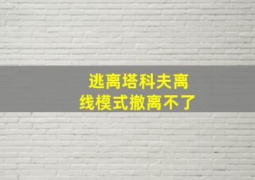 逃离塔科夫离线模式撤离不了