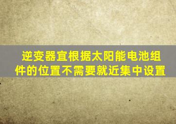 逆变器宜根据太阳能电池组件的位置不需要就近集中设置