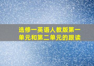 选修一英语人教版第一单元和第二单元的跟读