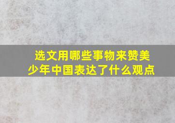 选文用哪些事物来赞美少年中国表达了什么观点