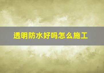 透明防水好吗怎么施工