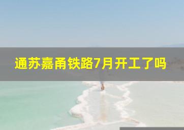 通苏嘉甬铁路7月开工了吗