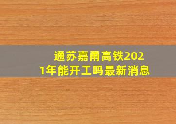 通苏嘉甬高铁2021年能开工吗最新消息