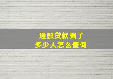 通融贷款骗了多少人怎么查询