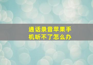 通话录音苹果手机听不了怎么办