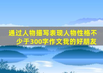 通过人物描写表现人物性格不少于300字作文我的好朋友